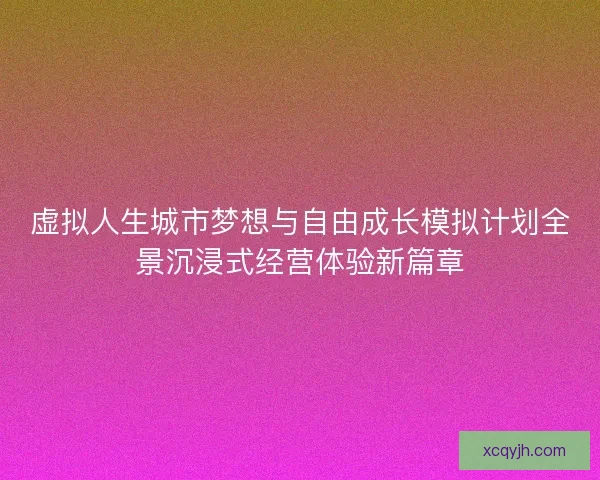 虚拟人生城市梦想与自由成长模拟计划全景沉浸式经营体验新篇章